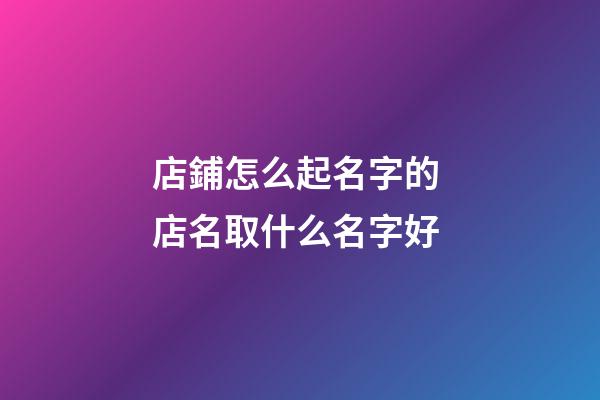 店鋪怎么起名字的 店名取什么名字好-第1張-店鋪起名-玄機派